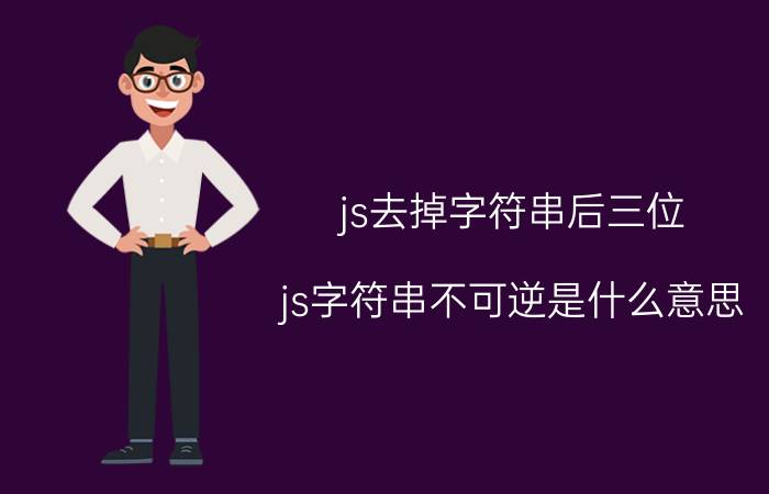 js去掉字符串后三位 js字符串不可逆是什么意思？